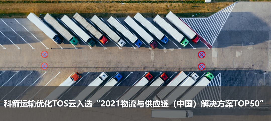科箭運輸優(yōu)化TOS云入選“2021物流與供應鏈（中國）解決方案TOP50”